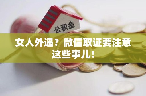 定南女人外遇？微信取证要注意这些事儿！
