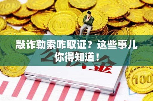 定南敲诈勒索咋取证？这些事儿你得知道！
