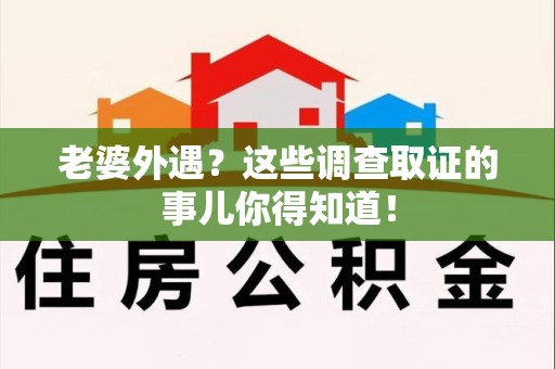 定南老婆外遇？这些调查取证的事儿你得知道！