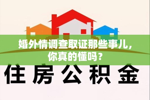 定南婚外情调查取证那些事儿，你真的懂吗？