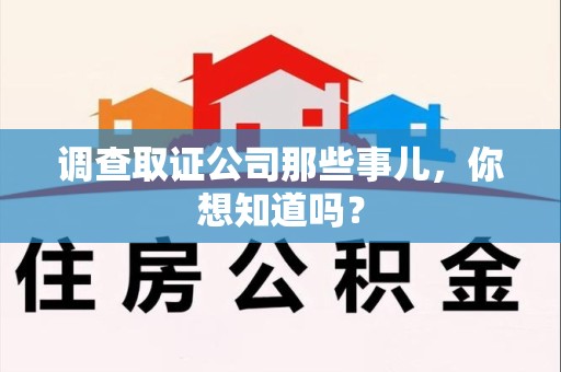 定南调查取证公司那些事儿，你想知道吗？
