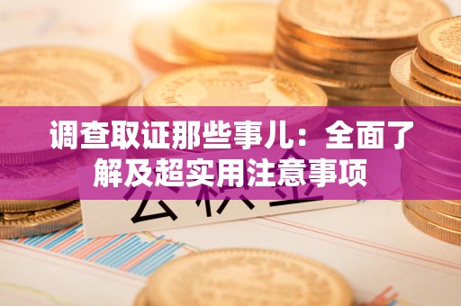 定南调查取证那些事儿：全面了解及超实用注意事项