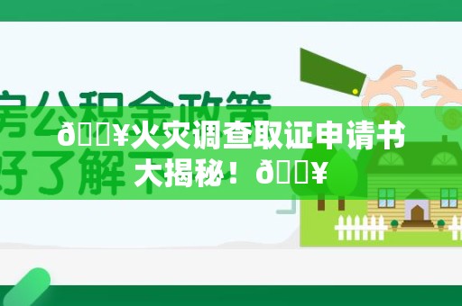 定南🔥火灾调查取证申请书大揭秘！🔥