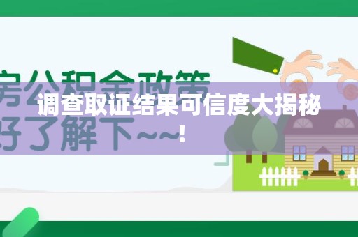 定南调查取证结果可信度大揭秘！