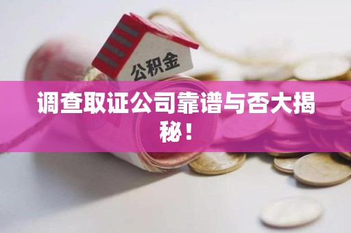 定南调查取证公司靠谱与否大揭秘！