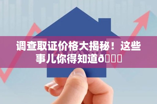 定南调查取证价格大揭秘！这些事儿你得知道😎
