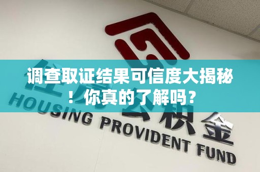 定南调查取证结果可信度大揭秘！你真的了解吗？