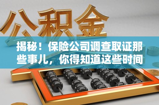 定南揭秘！保险公司调查取证那些事儿，你得知道这些时间点😎