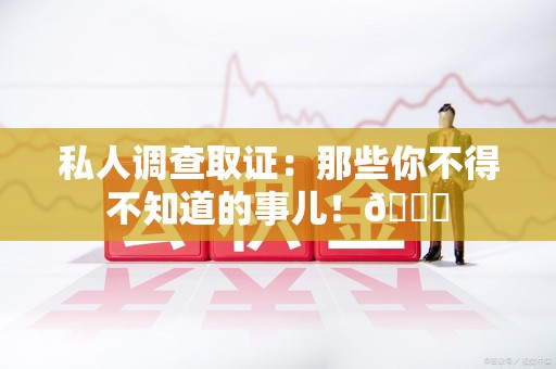 定南私人调查取证：那些你不得不知道的事儿！😎