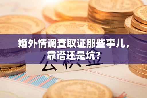 定南婚外情调查取证那些事儿，靠谱还是坑？