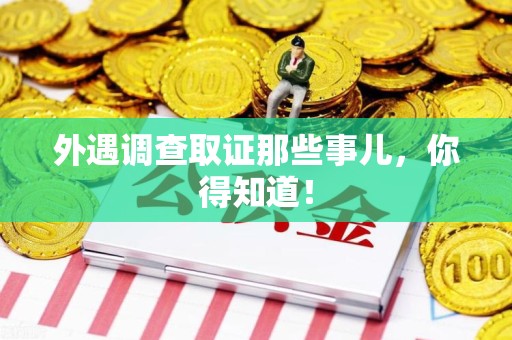 定南外遇调查取证那些事儿，你得知道！