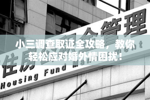 定南小三调查取证全攻略，教你轻松应对婚外情困扰！