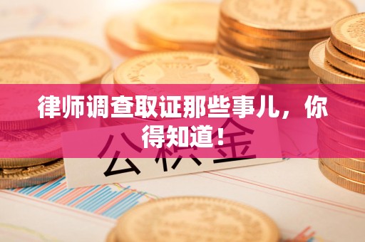 定南律师调查取证那些事儿，你得知道！