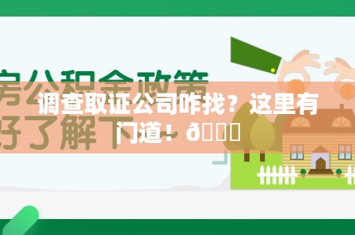 定南调查取证公司咋找？这里有门道！😎