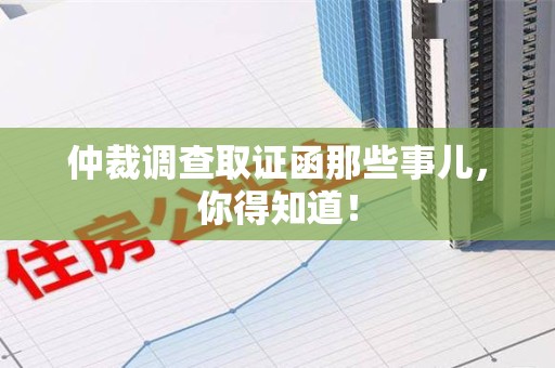 定南仲裁调查取证函那些事儿，你得知道！