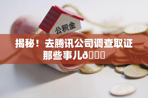 定南揭秘！去腾讯公司调查取证那些事儿😎
