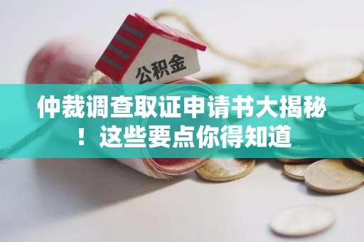 定南仲裁调查取证申请书大揭秘！这些要点你得知道