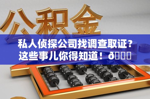 定南私人侦探公司找调查取证？这些事儿你得知道！😎