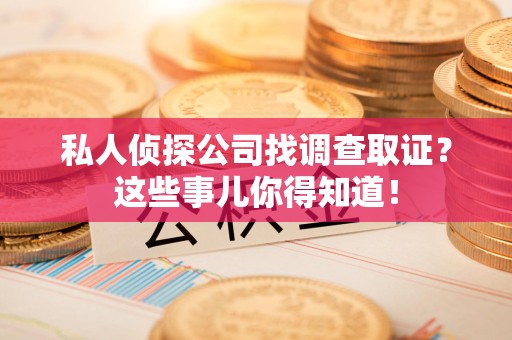 定南私人侦探公司找调查取证？这些事儿你得知道！