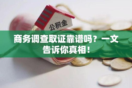 定南商务调查取证靠谱吗？一文告诉你真相！